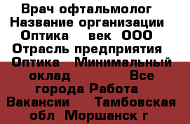 Врач-офтальмолог › Название организации ­ Оптика 21 век, ООО › Отрасль предприятия ­ Оптика › Минимальный оклад ­ 40 000 - Все города Работа » Вакансии   . Тамбовская обл.,Моршанск г.